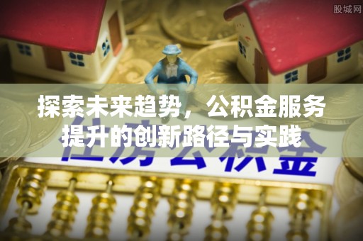 双柏探索未来趋势，公积金服务提升的创新路径与实践