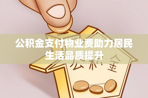 双柏公积金支付物业费助力居民生活品质提升