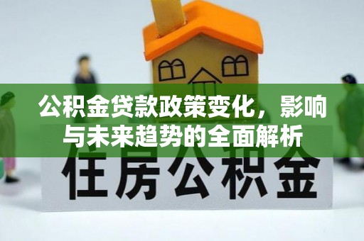 双柏公积金贷款政策变化，影响与未来趋势的全面解析