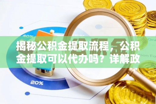 双柏揭秘公积金提取流程，公积金提取可以代办吗？详解政策与实操技巧