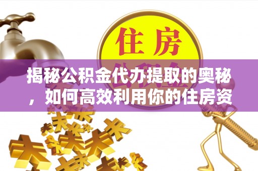 双柏揭秘公积金代办提取的奥秘，如何高效利用你的住房资金