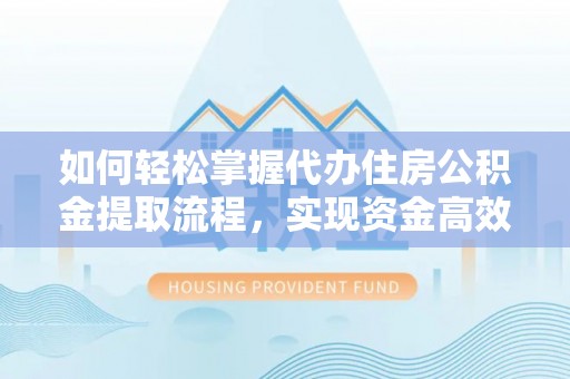 双柏如何轻松掌握代办住房公积金提取流程，实现资金高效利用