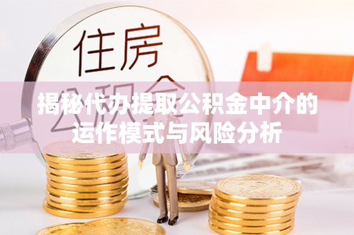 双柏揭秘代办提取公积金中介的运作模式与风险分析