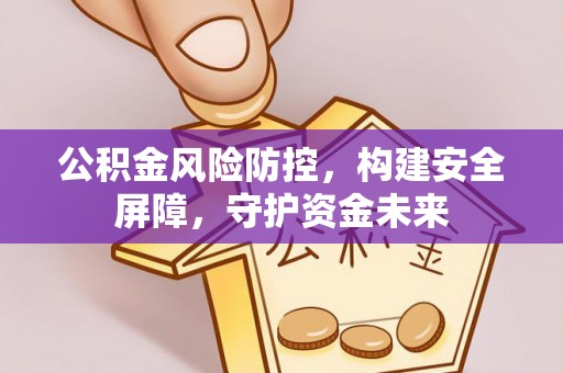 双柏公积金风险防控，构建安全屏障，守护资金未来