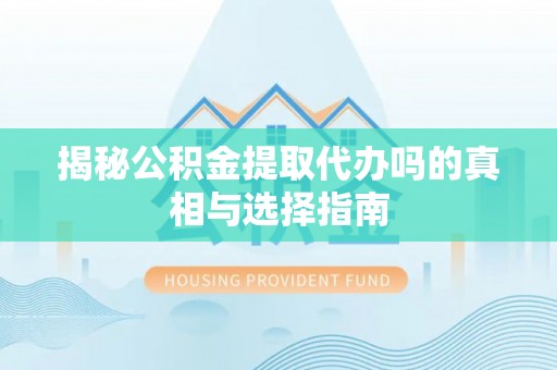双柏揭秘公积金提取代办吗的真相与选择指南