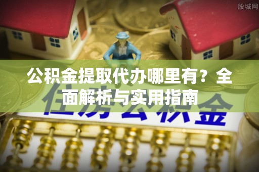 双柏公积金提取代办哪里有？全面解析与实用指南