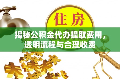 双柏揭秘公积金代办提取费用，透明流程与合理收费