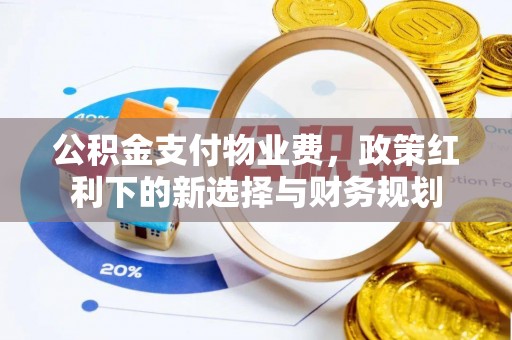 双柏公积金支付物业费，政策红利下的新选择与财务规划