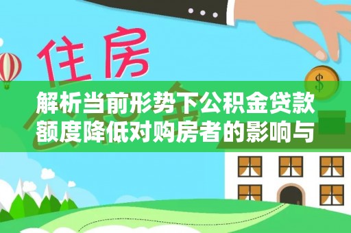 双柏解析当前形势下公积金贷款额度降低对购房者的影响与应对策略