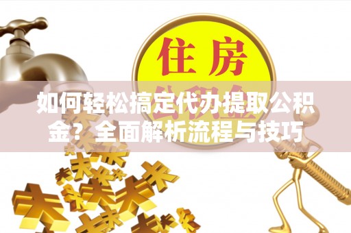 双柏如何轻松搞定代办提取公积金？全面解析流程与技巧