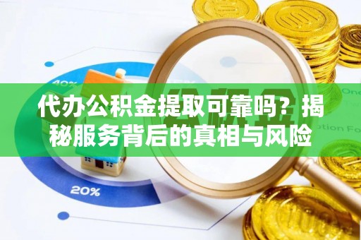 双柏代办公积金提取可靠吗？揭秘服务背后的真相与风险
