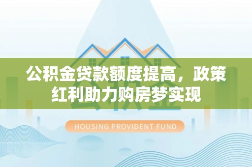 双柏公积金贷款额度提高，政策红利助力购房梦实现