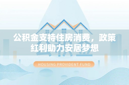 双柏公积金支持住房消费，政策红利助力安居梦想