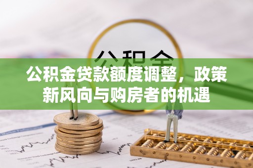 双柏公积金贷款额度调整，政策新风向与购房者的机遇