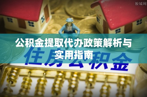 双柏公积金提取代办政策解析与实用指南