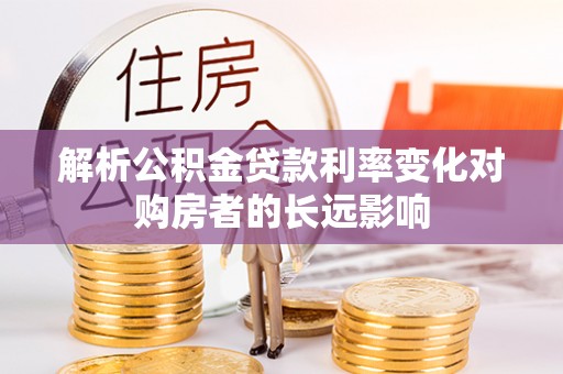 双柏解析公积金贷款利率变化对购房者的长远影响