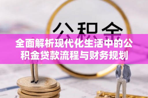 双柏全面解析现代化生活中的公积金贷款流程与财务规划