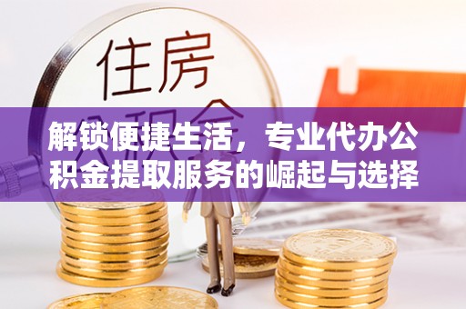 双柏解锁便捷生活，专业代办公积金提取服务的崛起与选择