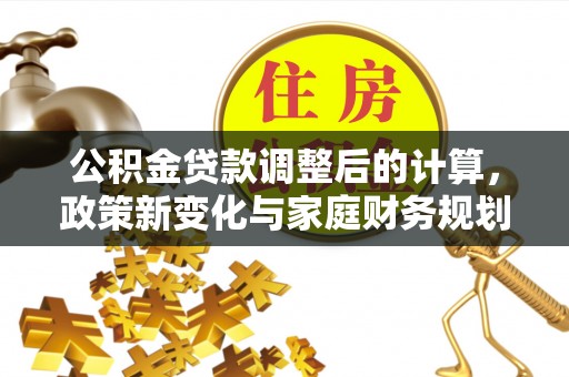 双柏公积金贷款调整后的计算，政策新变化与家庭财务规划