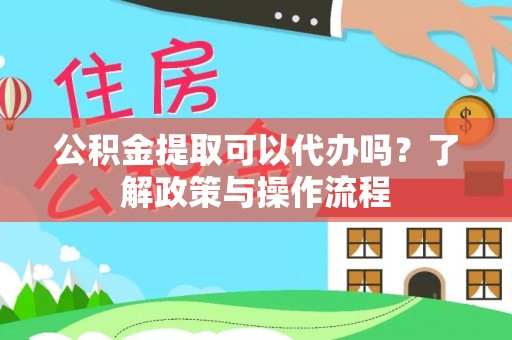 双柏公积金提取可以代办吗？了解政策与操作流程