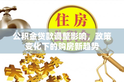 双柏公积金贷款调整影响，政策变化下的购房新趋势
