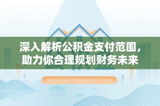 双柏深入解析公积金支付范围，助力你合理规划财务未来