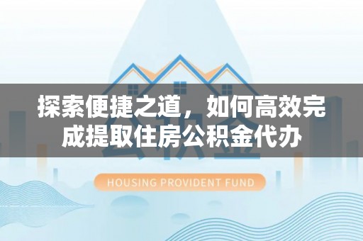 双柏探索便捷之道，如何高效完成提取住房公积金代办