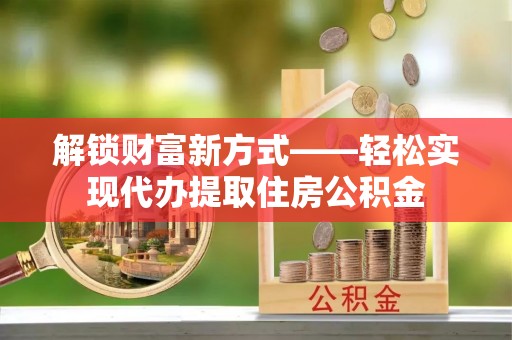 双柏解锁财富新方式——轻松实现代办提取住房公积金