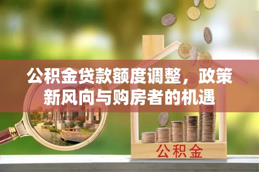 双柏公积金贷款额度调整，政策新风向与购房者的机遇