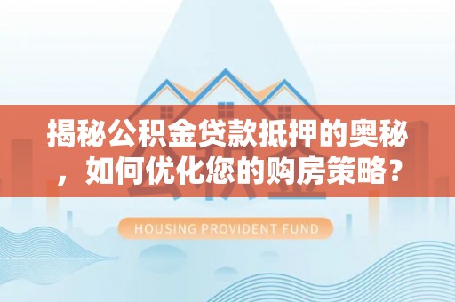 双柏揭秘公积金贷款抵押的奥秘，如何优化您的购房策略？