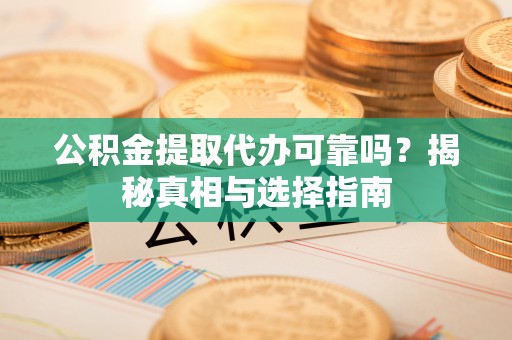 双柏公积金提取代办可靠吗？揭秘真相与选择指南