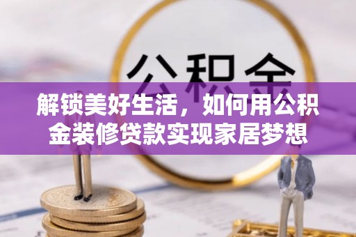 双柏解锁美好生活，如何用公积金装修贷款实现家居梦想