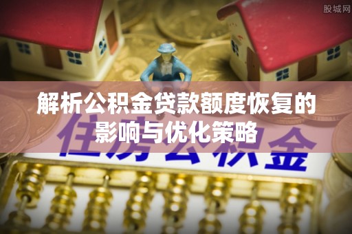 双柏解析公积金贷款额度恢复的影响与优化策略