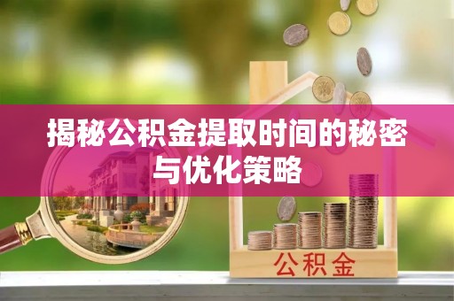 双柏揭秘公积金提取时间的秘密与优化策略