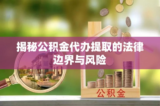双柏揭秘公积金代办提取的法律边界与风险