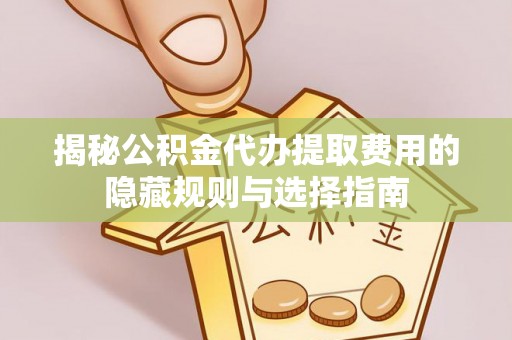 双柏揭秘公积金代办提取费用的隐藏规则与选择指南