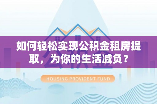 双柏如何轻松实现公积金租房提取，为你的生活减负？