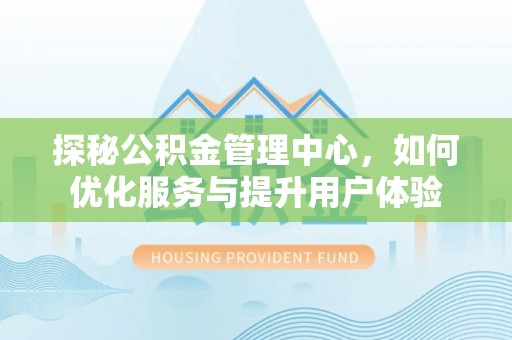 双柏探秘公积金管理中心，如何优化服务与提升用户体验