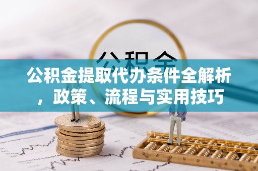 双柏公积金提取代办条件全解析，政策、流程与实用技巧