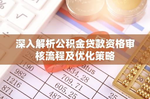 双柏深入解析公积金贷款资格审核流程及优化策略