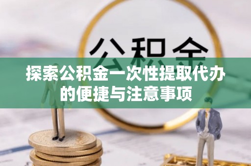 双柏探索公积金一次性提取代办的便捷与注意事项