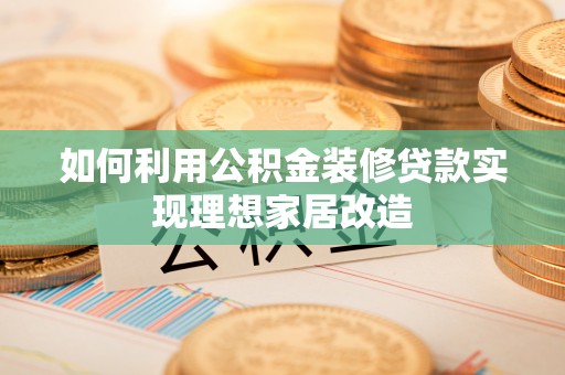双柏如何利用公积金装修贷款实现理想家居改造