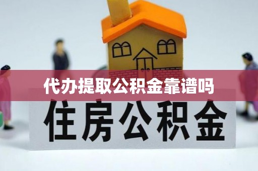 双柏代办提取公积金靠谱吗
