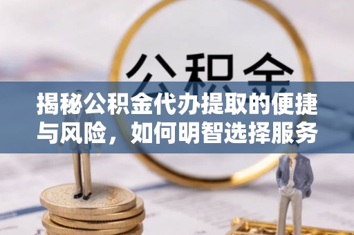 双柏揭秘公积金代办提取的便捷与风险，如何明智选择服务？