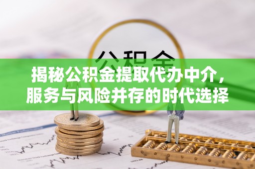 双柏揭秘公积金提取代办中介，服务与风险并存的时代选择