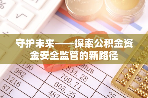 双柏守护未来——探索公积金资金安全监管的新路径
