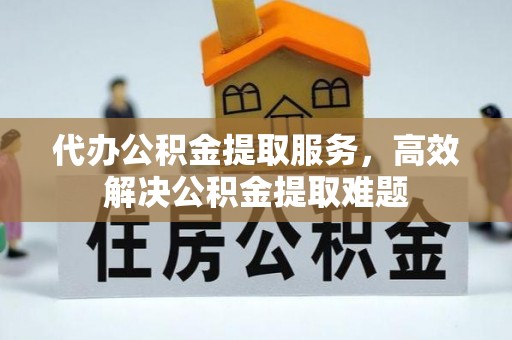双柏代办公积金提取服务，高效解决公积金提取难题