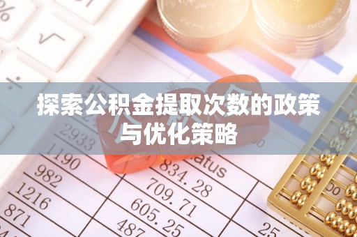 双柏探索公积金提取次数的政策与优化策略
