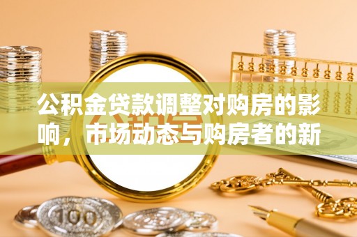 双柏公积金贷款调整对购房的影响，市场动态与购房者的新选择