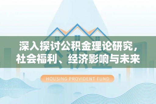 双柏深入探讨公积金理论研究，社会福利、经济影响与未来展望